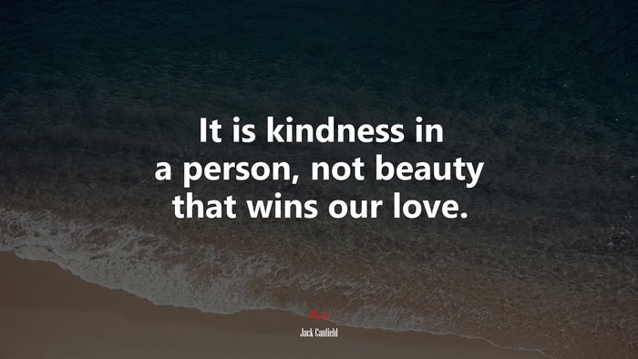 It is kindness in a person, not beauty that wins our love. | Jack Canfield quote