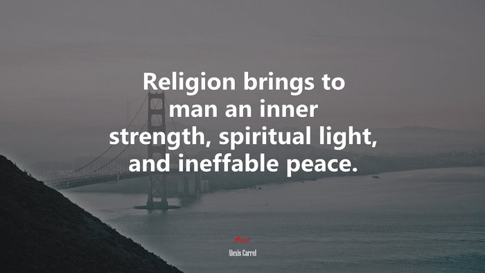 Religion brings to man an inner strength, spiritual light, and ineffable peace. | Alexis Carrel quote