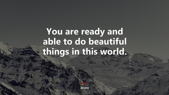 You are ready and able to do beautiful things in this world. | Jim Carrey quote
