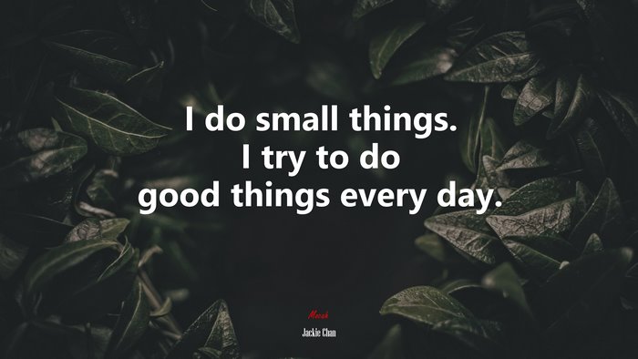 I do small things. I try to do good things every day. | Jackie Chan quote