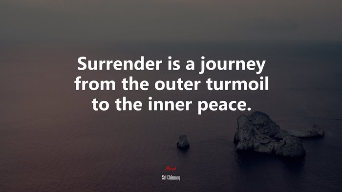 Surrender is a journey from the outer turmoil to the inner peace. | Sri Chinmoy quote