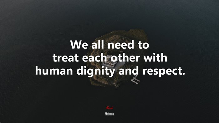 We all need to treat each other with human dignity and respect. | Madonna quote