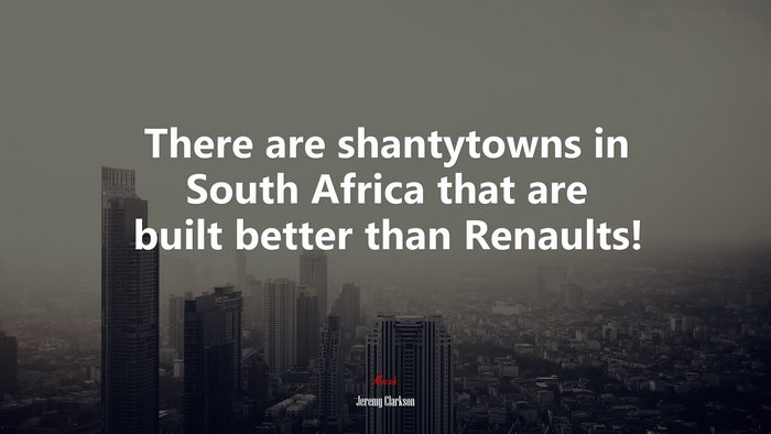 There are shantytowns in South Africa that are built better than Renaults! | Jeremy Clarkson quote
