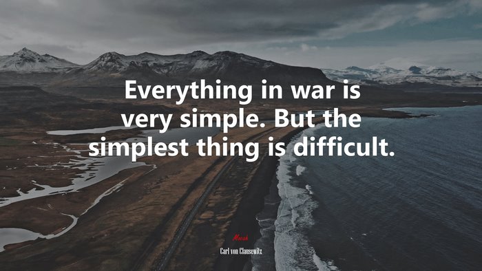 Everything in war is very simple. But the simplest thing is difficult. | Carl von Clausewitz quote