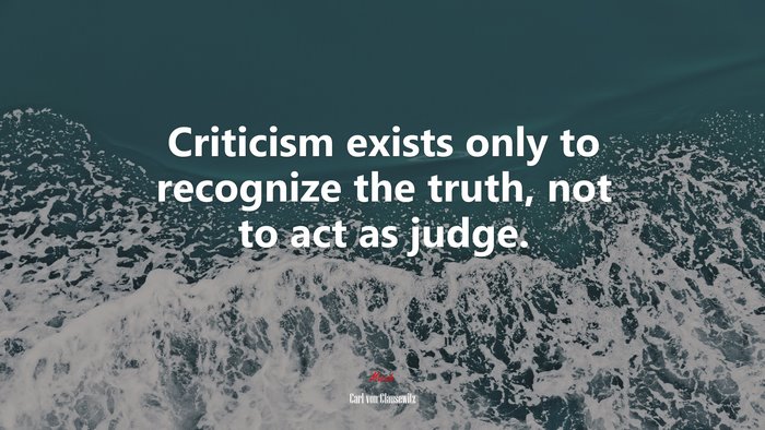 Criticism exists only to recognize the truth, not to act as judge. | Carl von Clausewitz quote