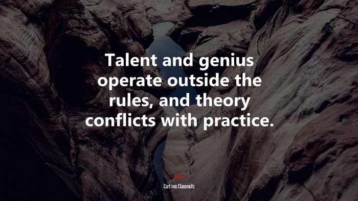 Talent and genius operate outside the rules, and theory conflicts with practice. | Carl von Clausewitz quote