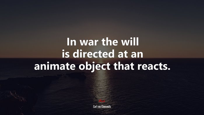 In war the will is directed at an animate object that reacts. | Carl von Clausewitz quote