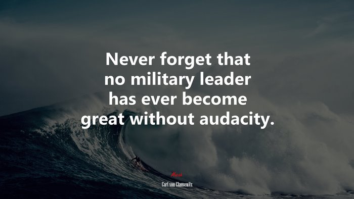 Never forget that no military leader has ever become great without audacity. | Carl von Clausewitz quote