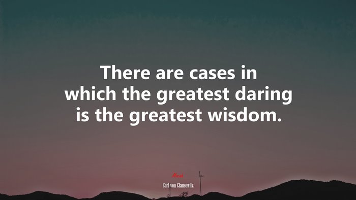 There are cases in which the greatest daring is the greatest wisdom. | Carl von Clausewitz quote