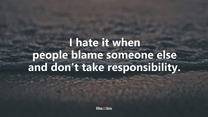 I hate it when people blame someone else and don’t take responsibility. | William J. Clinton quote