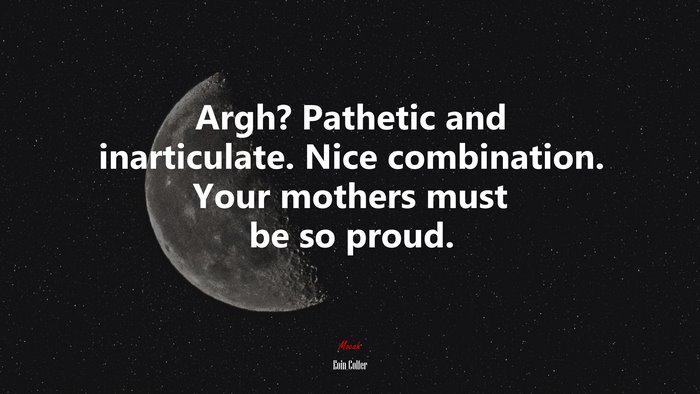 Argh? Pathetic and inarticulate. Nice combination. Your mothers must be so proud. | Eoin Colfer quote