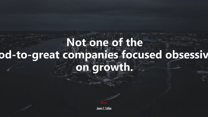Not one of the good-to-great companies focused obsessively on growth. | James C. Collins quote