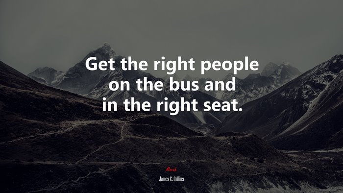 Get the right people on the bus and in the right seat. | James C. Collins quote