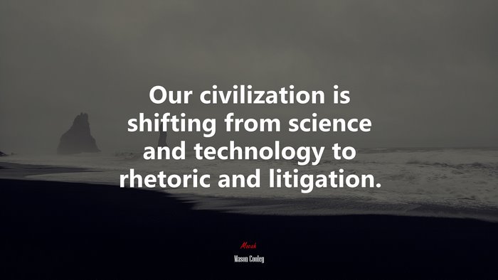 Our civilization is shifting from science and technology to rhetoric and litigation. | Mason Cooley quote