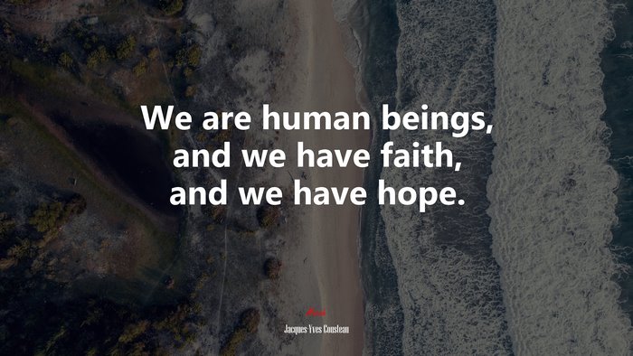 We are human beings, and we have faith, and we have hope. | Jacques-Yves Cousteau quote