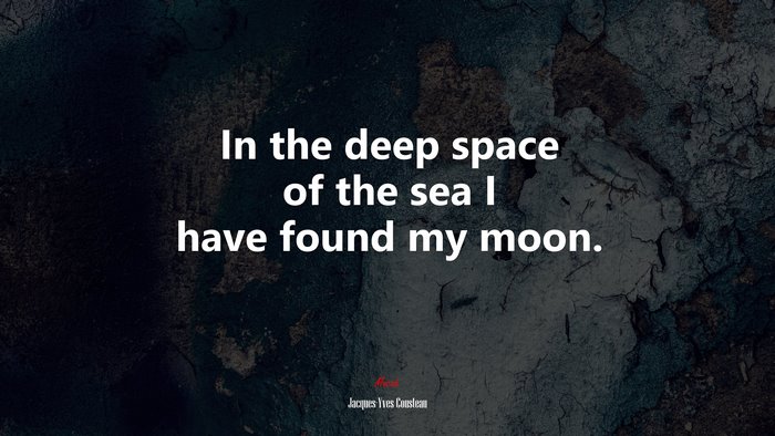 In the deep space of the sea I have found my moon. | Jacques-Yves Cousteau quote