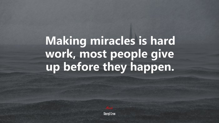 Making miracles is hard work, most people give up before they happen. | Sheryl Crow quote