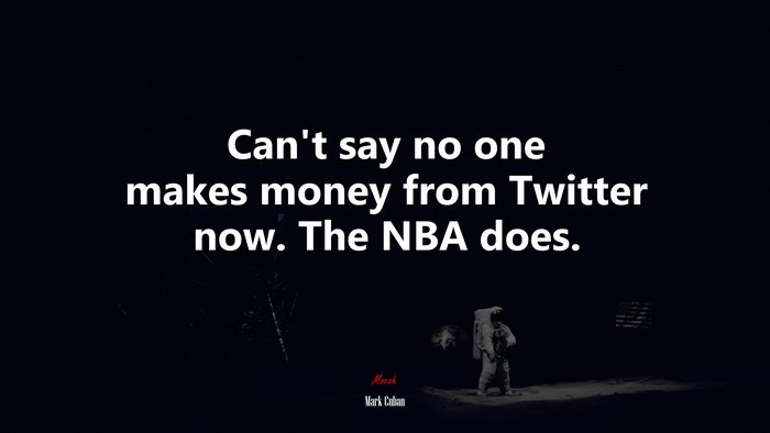 Can’t say no one makes money from Twitter now. The NBA does. | Mark Cuban quote