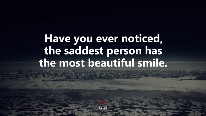Have you ever noticed, the saddest person has the most beautiful smile. | Kid Cudi quote
