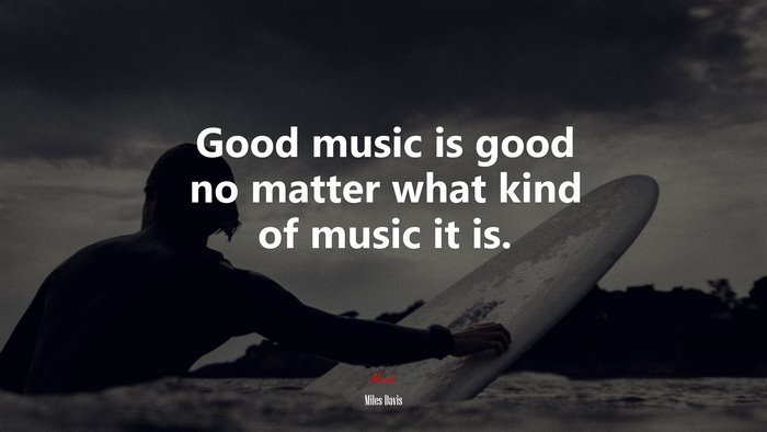 Good music is good no matter what kind of music it is. | Miles Davis quote