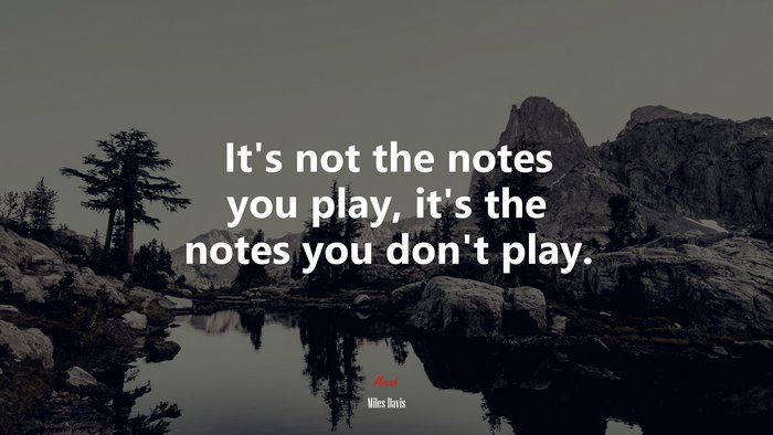 It’s not the notes you play, it’s the notes you don’t play. | Miles Davis quote