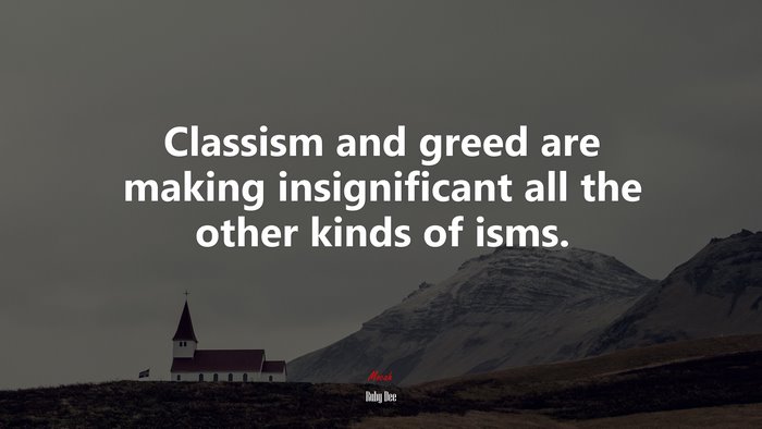 Classism and greed are making insignificant all the other kinds of isms. | Ruby Dee quote
