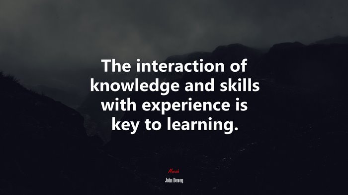 The interaction of knowledge and skills with experience is key to learning. | John Dewey quote