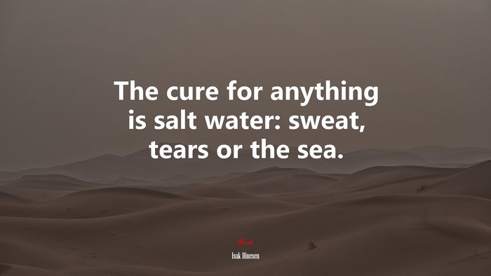 The cure for anything is salt water: sweat, tears or the sea. | Isak Dinesen quote