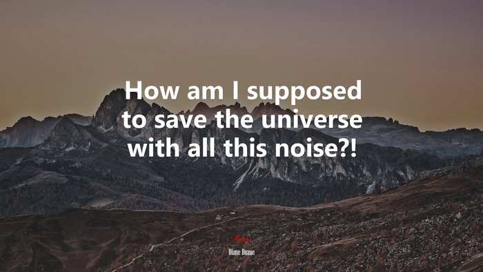 How am I supposed to save the universe with all this noise?! | Diane Duane quote