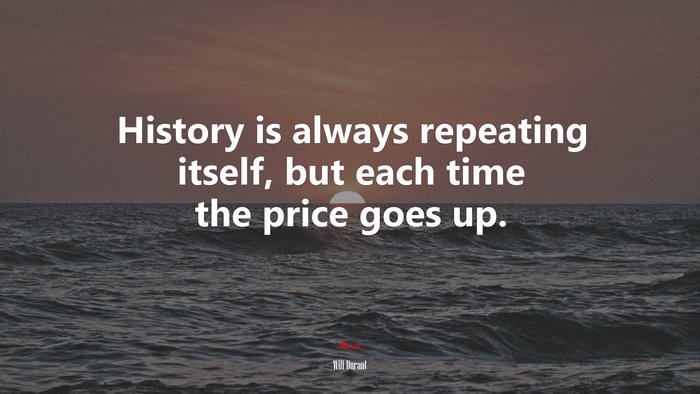 History is always repeating itself, but each time the price goes up. | Will Durant quote