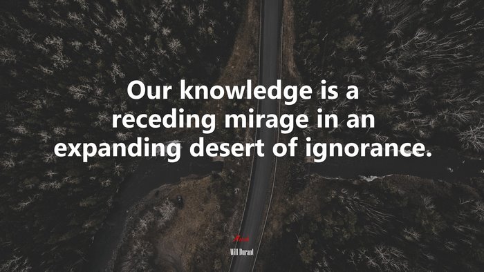 Our knowledge is a receding mirage in an expanding desert of ignorance. | Will Durant quote