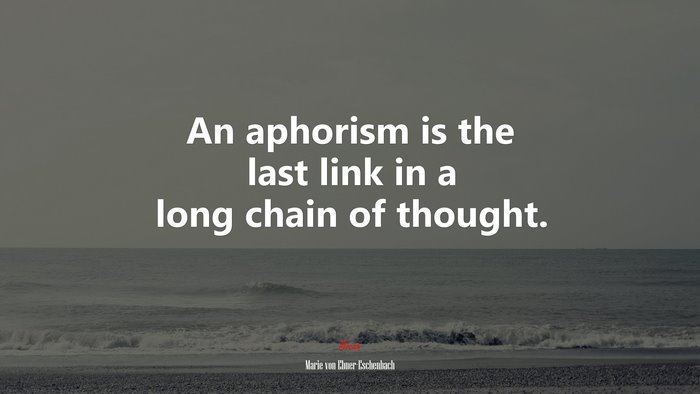 An aphorism is the last link in a long chain of thought. | Marie von Ebner-Eschenbach quote