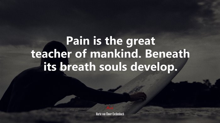 Pain is the great teacher of mankind. Beneath its breath souls develop. | Marie von Ebner-Eschenbach quote