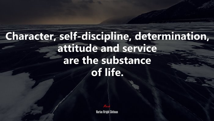 Character, self-discipline, determination, attitude and service are the substance of life. | Marian Wright Edelman quote
