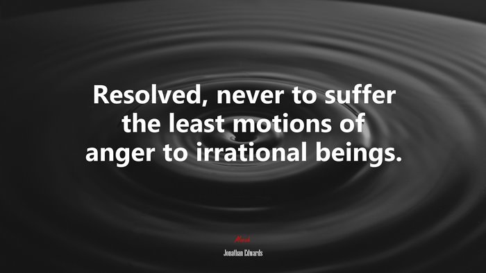 Resolved, never to suffer the least motions of anger to irrational beings. | Jonathan Edwards quote