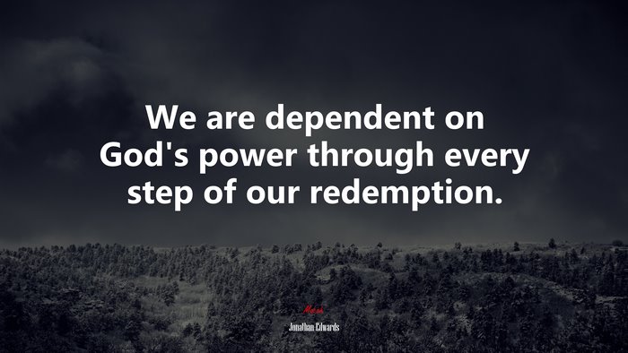 We are dependent on God’s power through every step of our redemption. | Jonathan Edwards quote