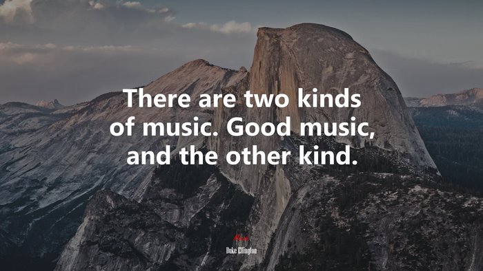 There are two kinds of music. Good music, and the other kind. | Duke Ellington quote