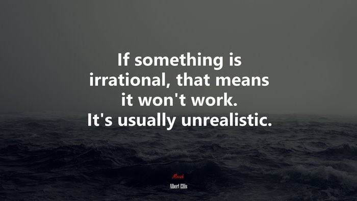 If something is irrational, that means it won’t work. It’s usually unrealistic. | Albert Ellis quote