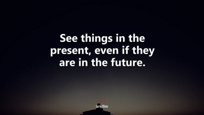 See things in the present, even if they are in the future. | Larry Ellison quote