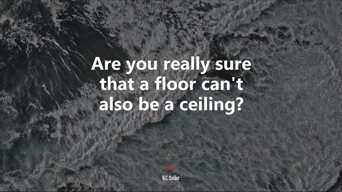 Are you really sure that a floor can’t also be a ceiling? | M.C. Escher quote