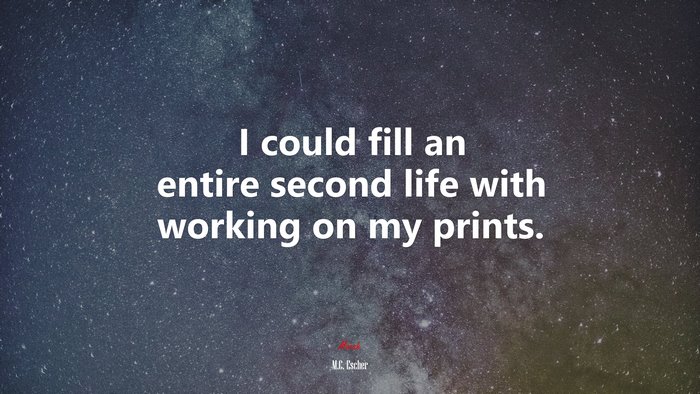 I could fill an entire second life with working on my prints. | M.C. Escher quote