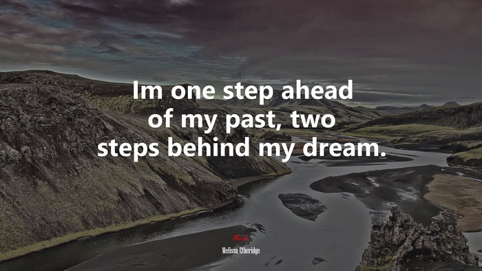Im one step ahead of my past, two steps behind my dream. | Melissa Etheridge quote