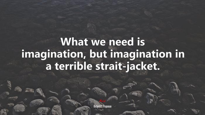 What we need is imagination, but imagination in a terrible strait-jacket. | Richard P. Feynman quote