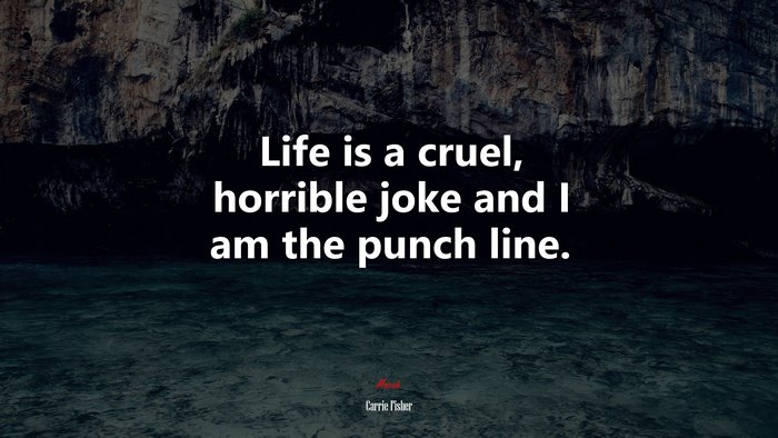 Life is a cruel, horrible joke and I am the punch line. | Carrie Fisher quote