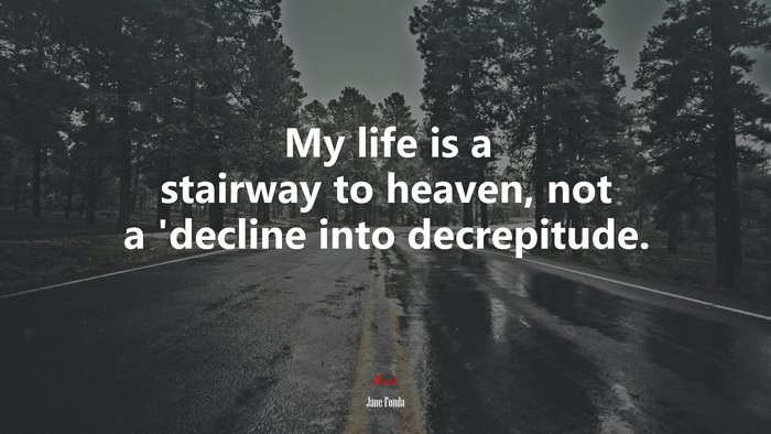 My life is a stairway to heaven, not a ’decline into decrepitude. | Jane Fonda quote