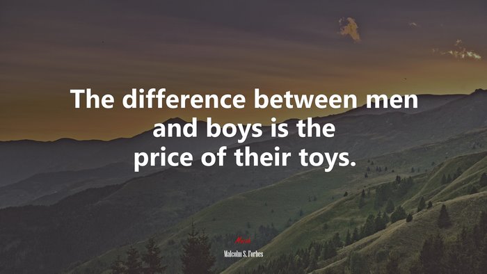 The difference between men and boys is the price of their toys. | Malcolm S. Forbes quote