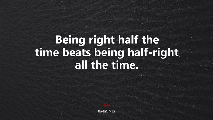 Being right half the time beats being half-right all the time. | Malcolm S. Forbes quote