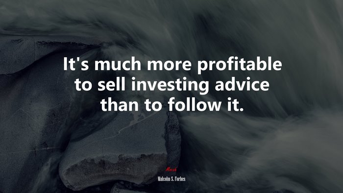 It’s much more profitable to sell investing advice than to follow it. | Malcolm S. Forbes quote