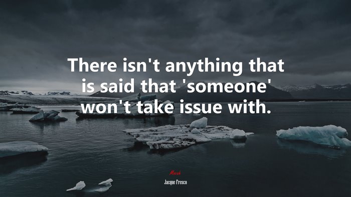 There isn’t anything that is said that ‘someone’ won’t take issue with. | Jacque Fresco quote