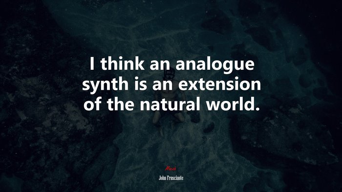 I think an analogue synth is an extension of the natural world. | John Frusciante quote